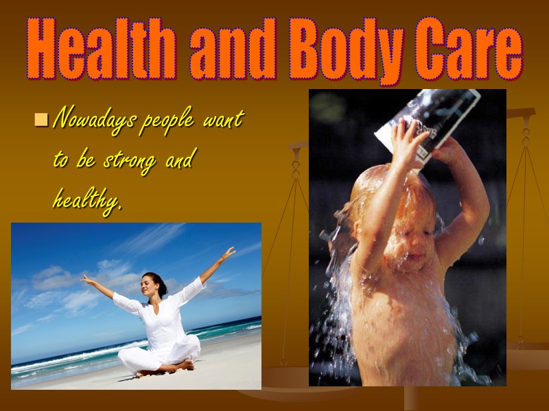 Health and Body Care Nowadays people want to be strong and healthy.